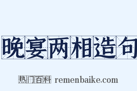 晚宴两相造句是什么意思的图片